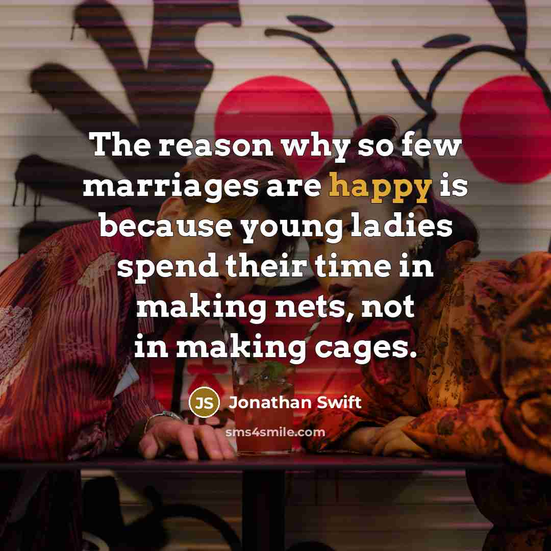 “The reason why so few marriages are happy is because young ladies spend their time in making nets, not in making cages.” quote by Jonathan Swift