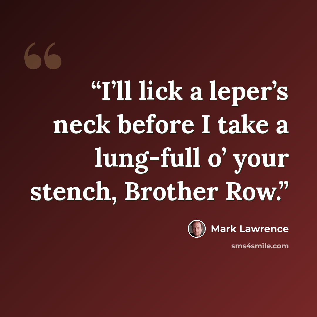 “I’ll lick a leper’s neck before I take a lung-full o’ your stench, Brother Row.” quote by Mark Lawrence