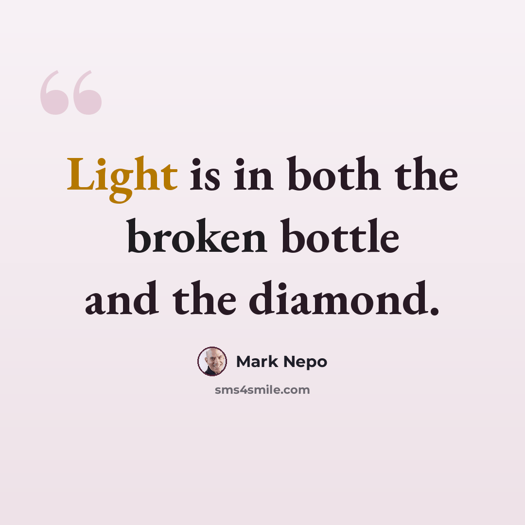 “Light is in both the broken bottle and the diamond.” quote by Mark Nepo