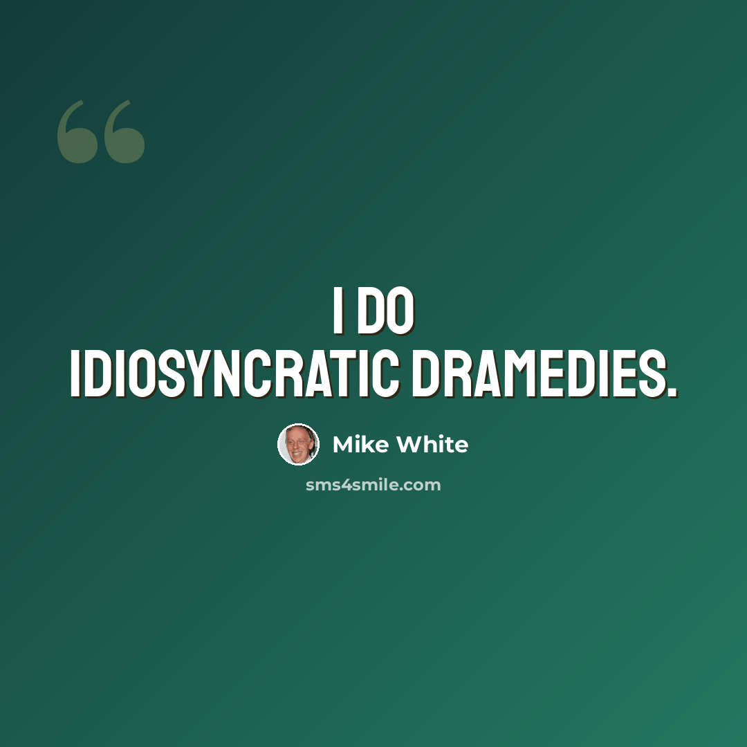 “I do idiosyncratic dramedies.” quote by Mike White