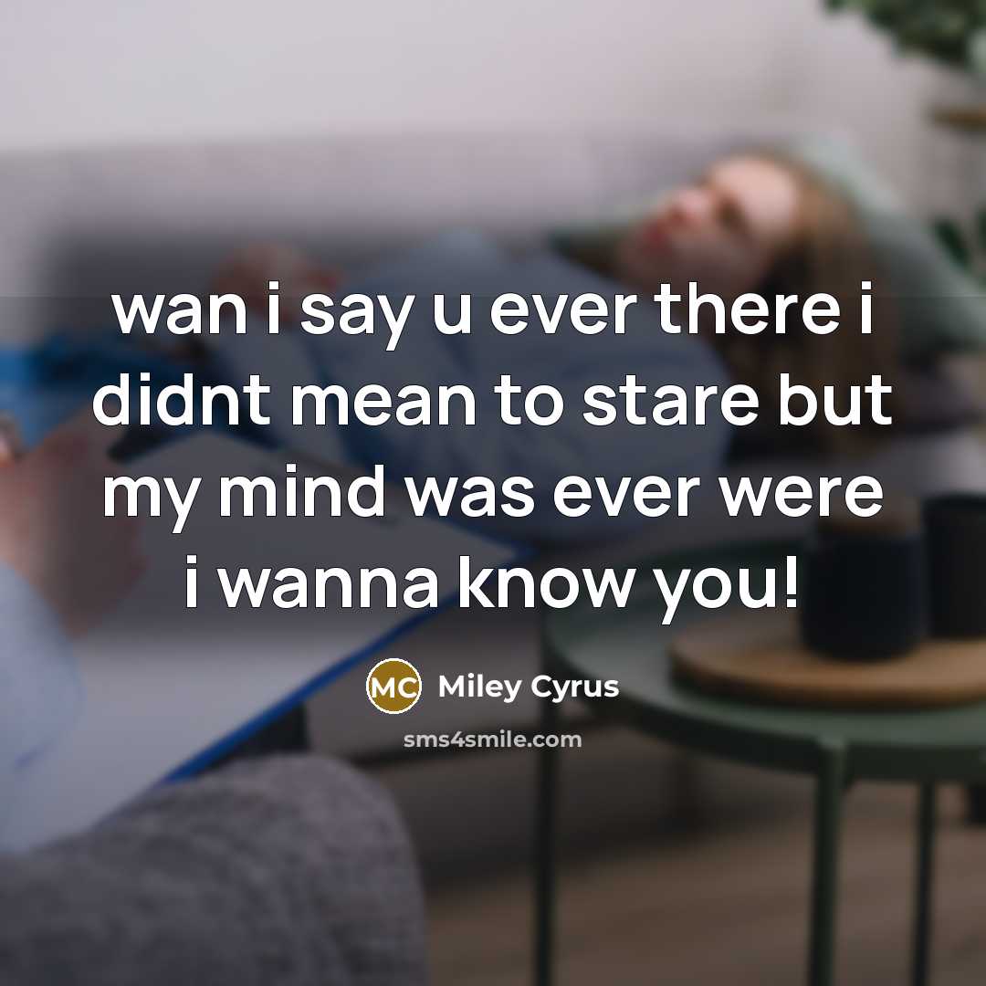 “wan i say u ever there i didnt mean to stare but my mind was ever were i wanna know you!” quote by Miley Cyrus