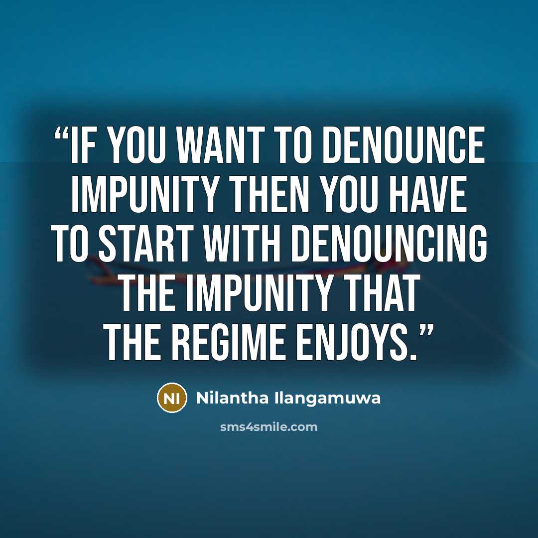 “If you want to denounce impunity then you have to start with denouncing the impunity that the regime enjoys.” quote by Nilantha Ilangamuwa