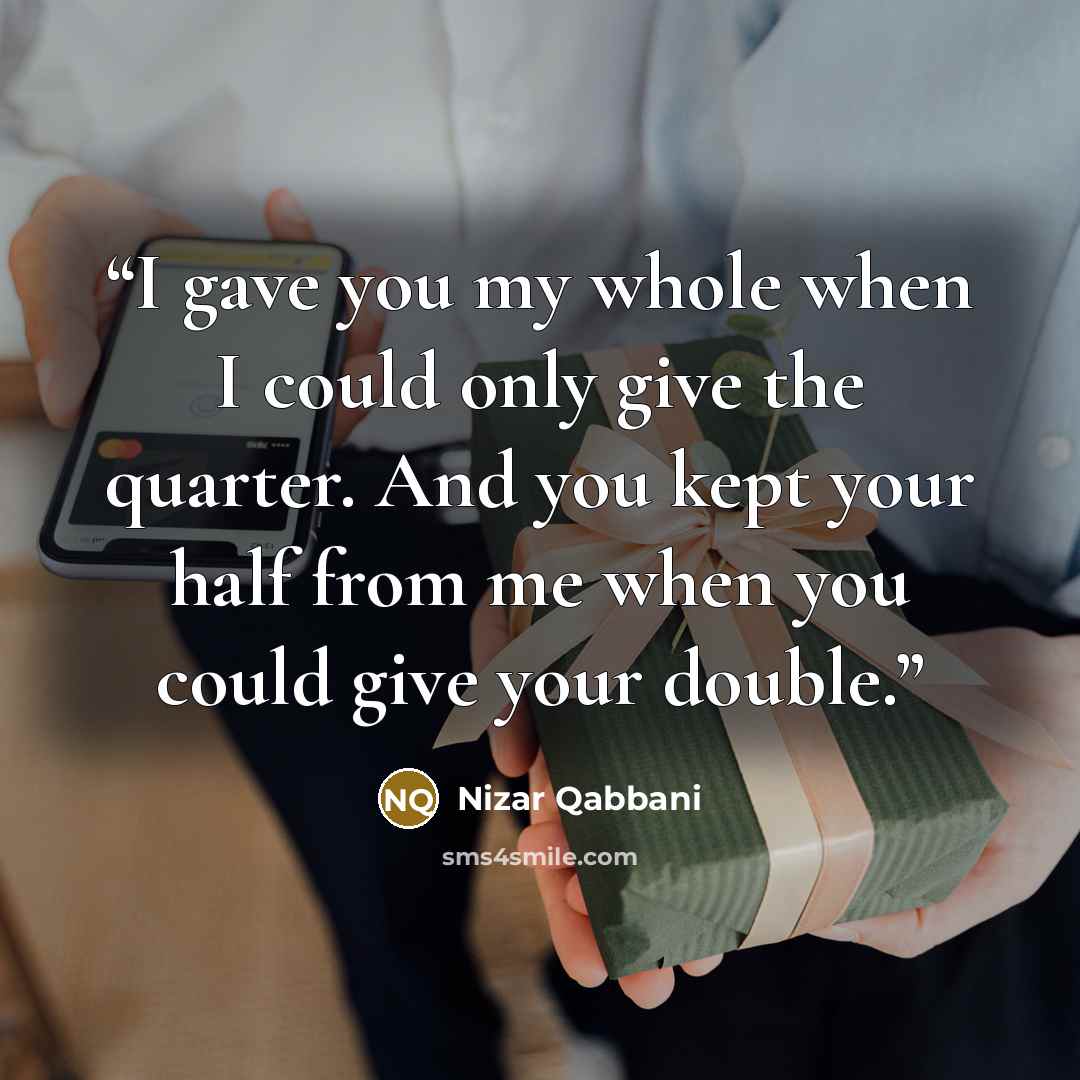 “I gave you my whole when I could only give the quarter. And you kept your half from me when you could give your double.” quote by Nizar Qabbani