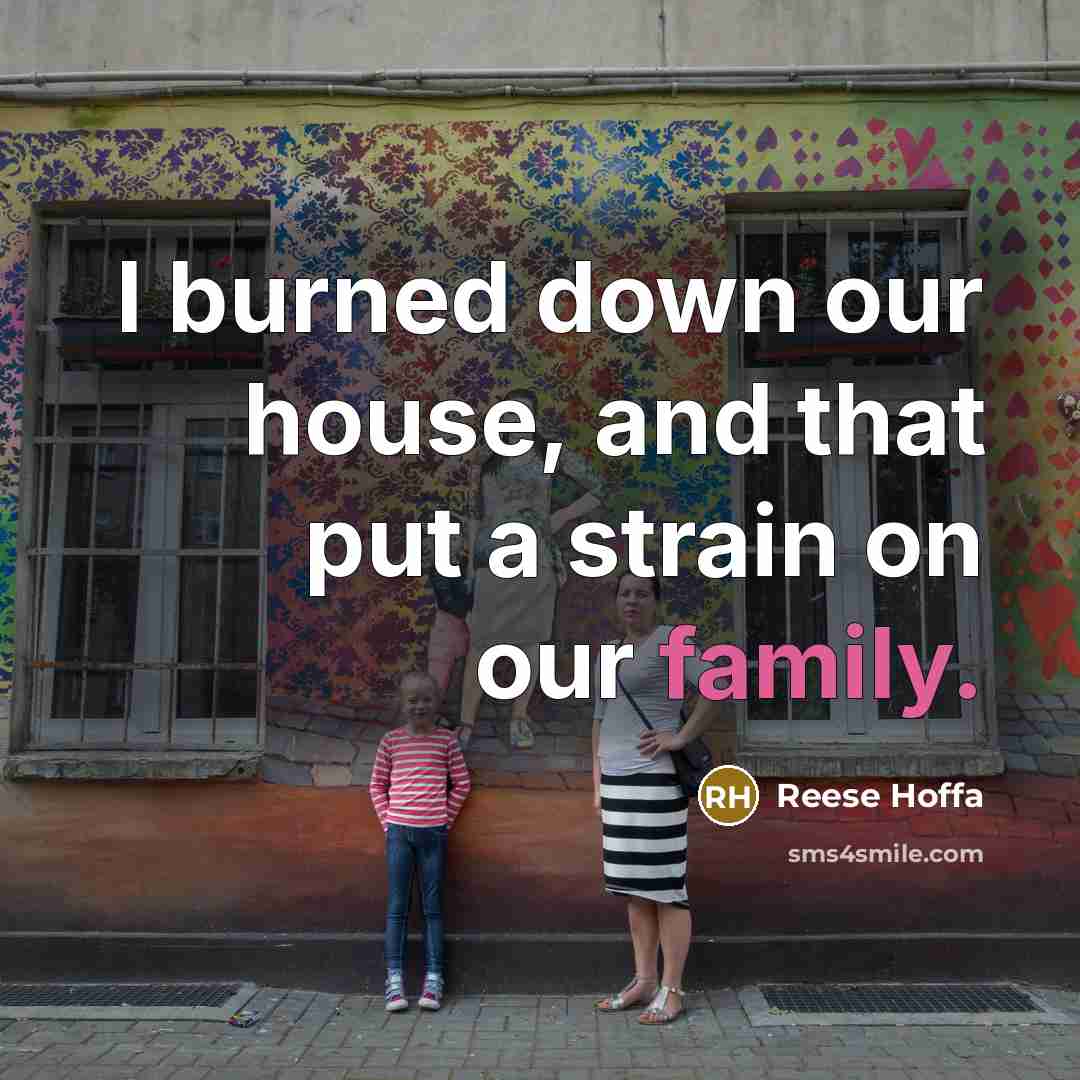 “I burned down our house, and that put a strain on our family.” quote by Reese Hoffa