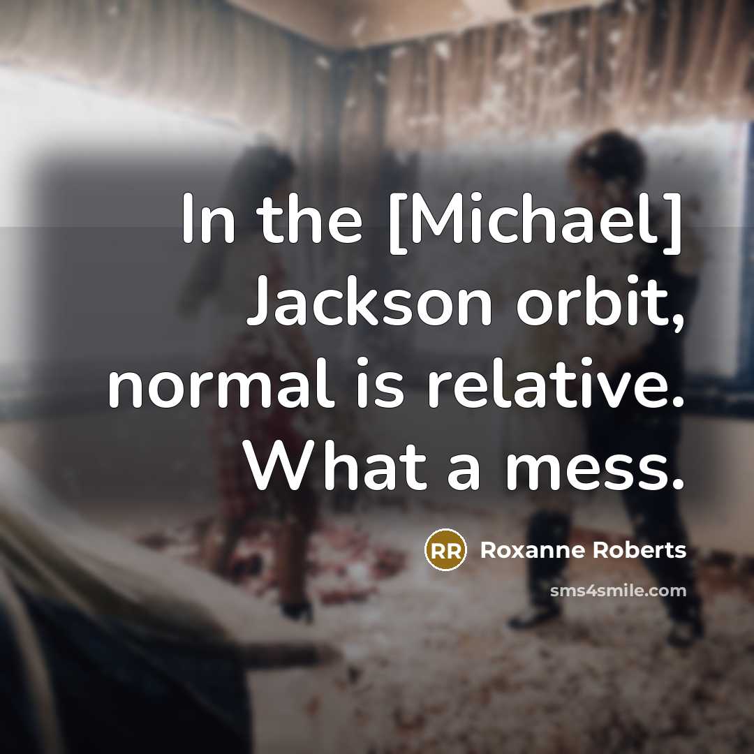 “In the [Michael] Jackson orbit, normal is relative. What a mess.” quote by Roxanne Roberts
