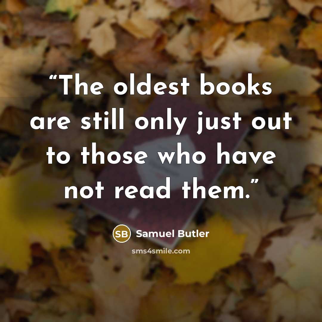 “The oldest books are still only just out to those who have not read them.” quote by Samuel Butler