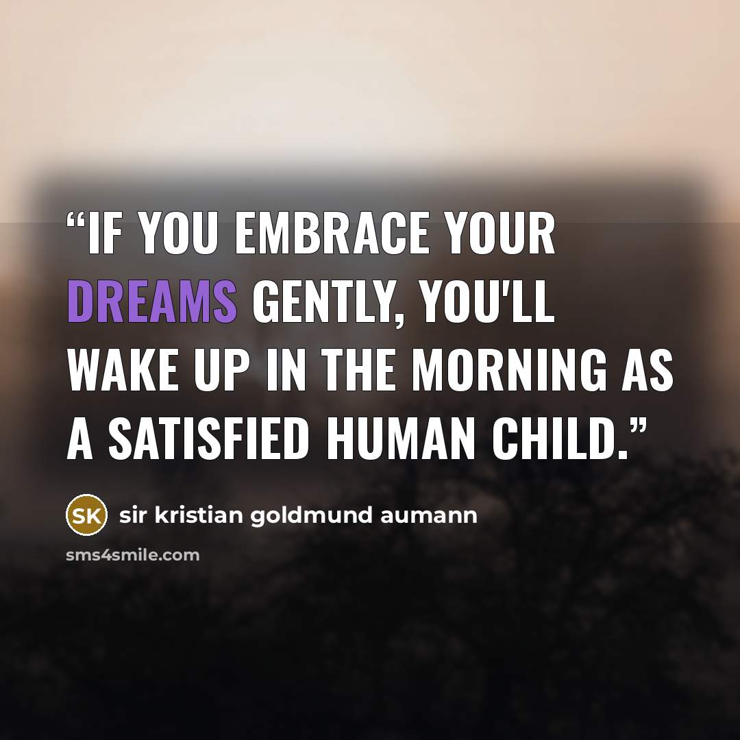 “If you embrace your dreams gently, you'll wake up in the morning as a satisfied human child.” quote by sir kristian goldmund aumann