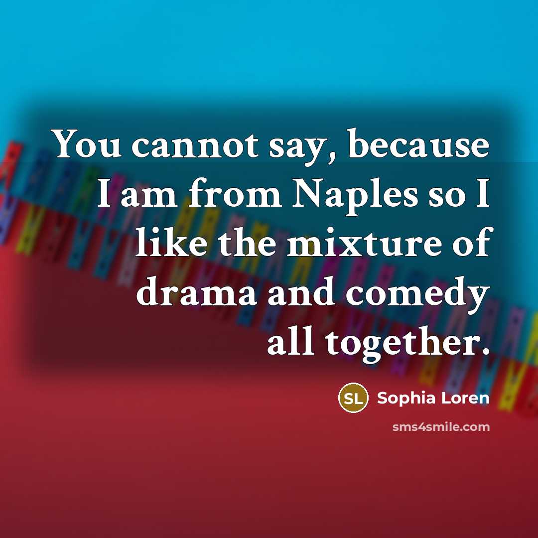 “You cannot say, because I am from Naples so I like the mixture of drama and comedy all together.” quote by Sophia Loren