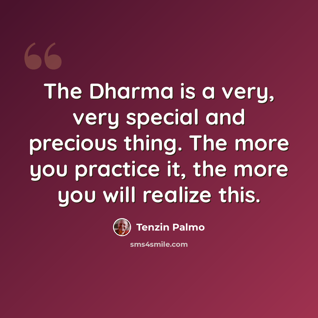 “The Dharma is a very, very special and precious thing. The more you practice it, the more you will realize this.” quote by Tenzin Palmo