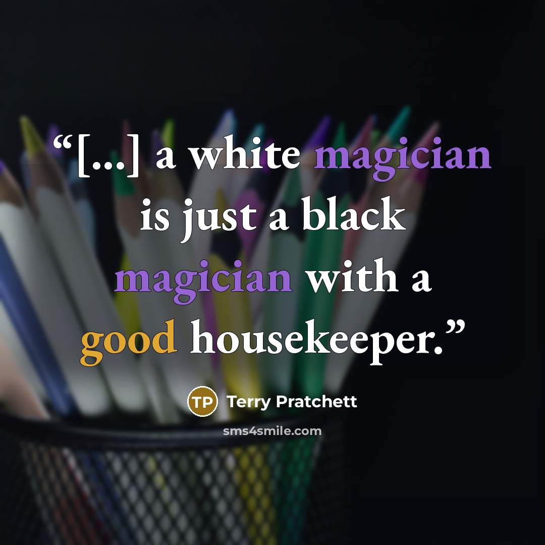 “[...] a white magician is just a black magician with a good housekeeper.” quote by Terry Pratchett