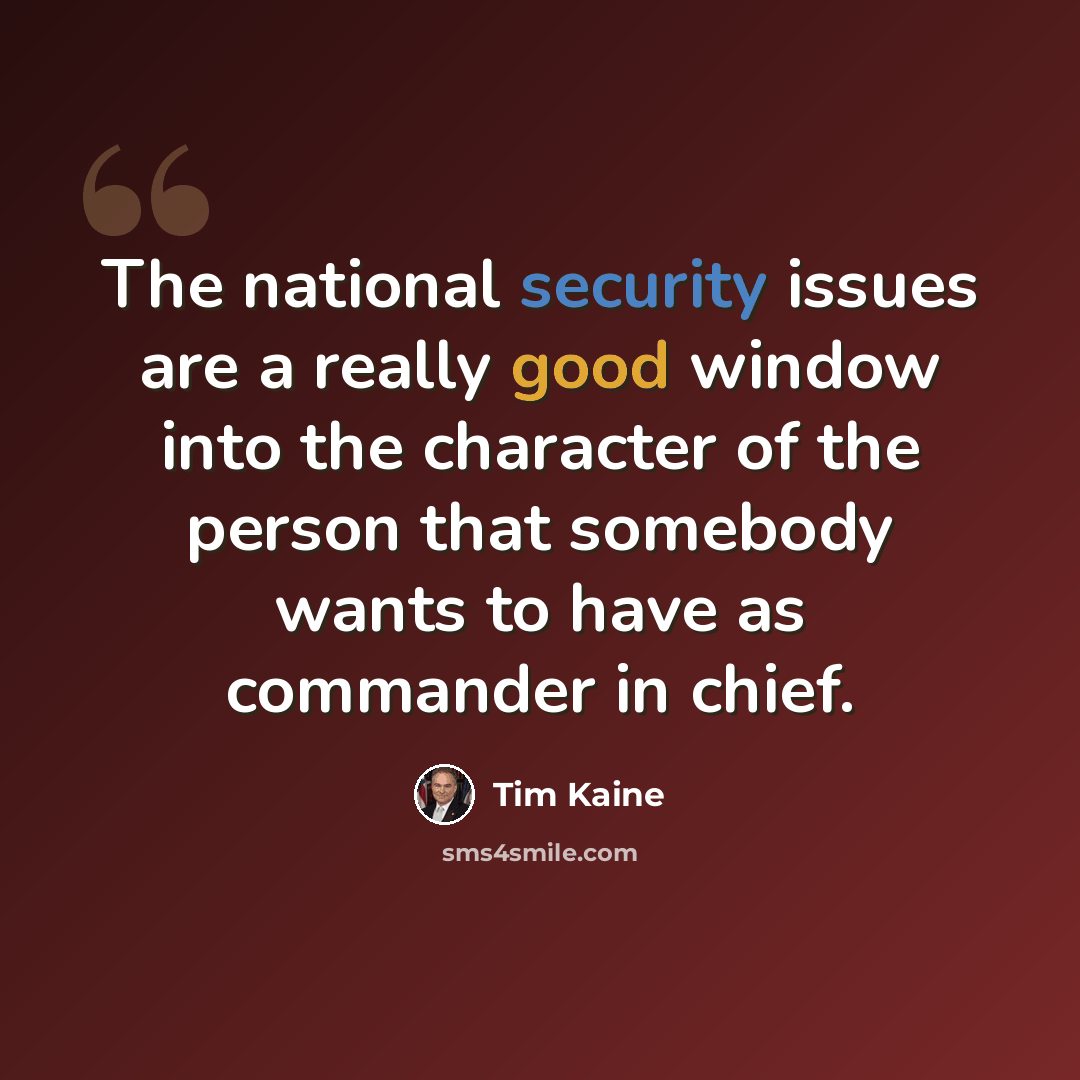 “The national security issues are a really good window into the character of the person that somebody wants to have as commander in chief.” quote by Tim Kaine