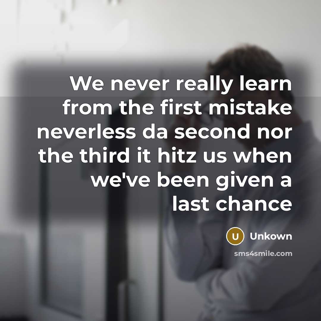 “We never really learn from the first mistake neverless da second nor the third it hitz us when we've been given a last chance” quote by Unkown