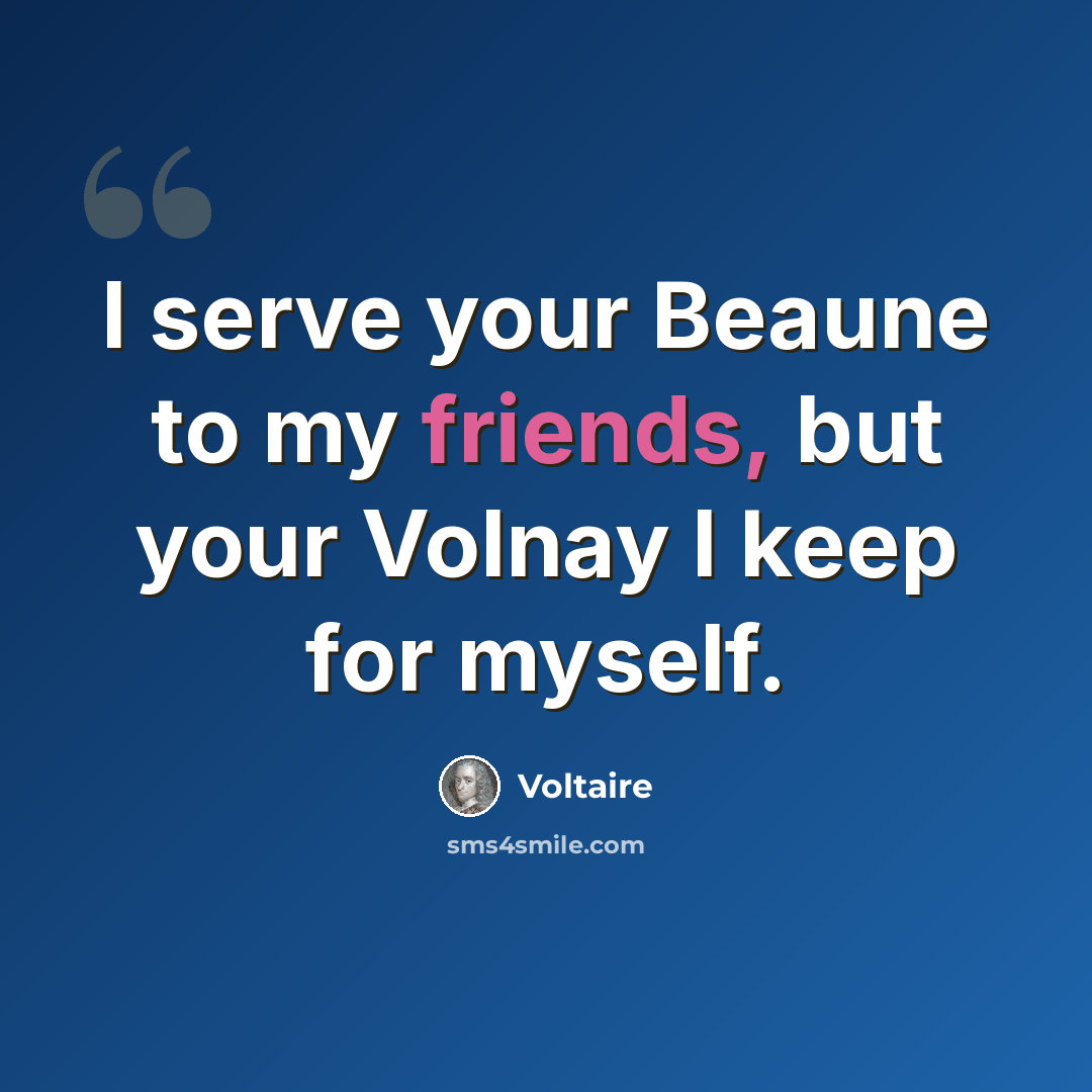 “I serve your Beaune to my friends, but your Volnay I keep for myself.” quote by Voltaire