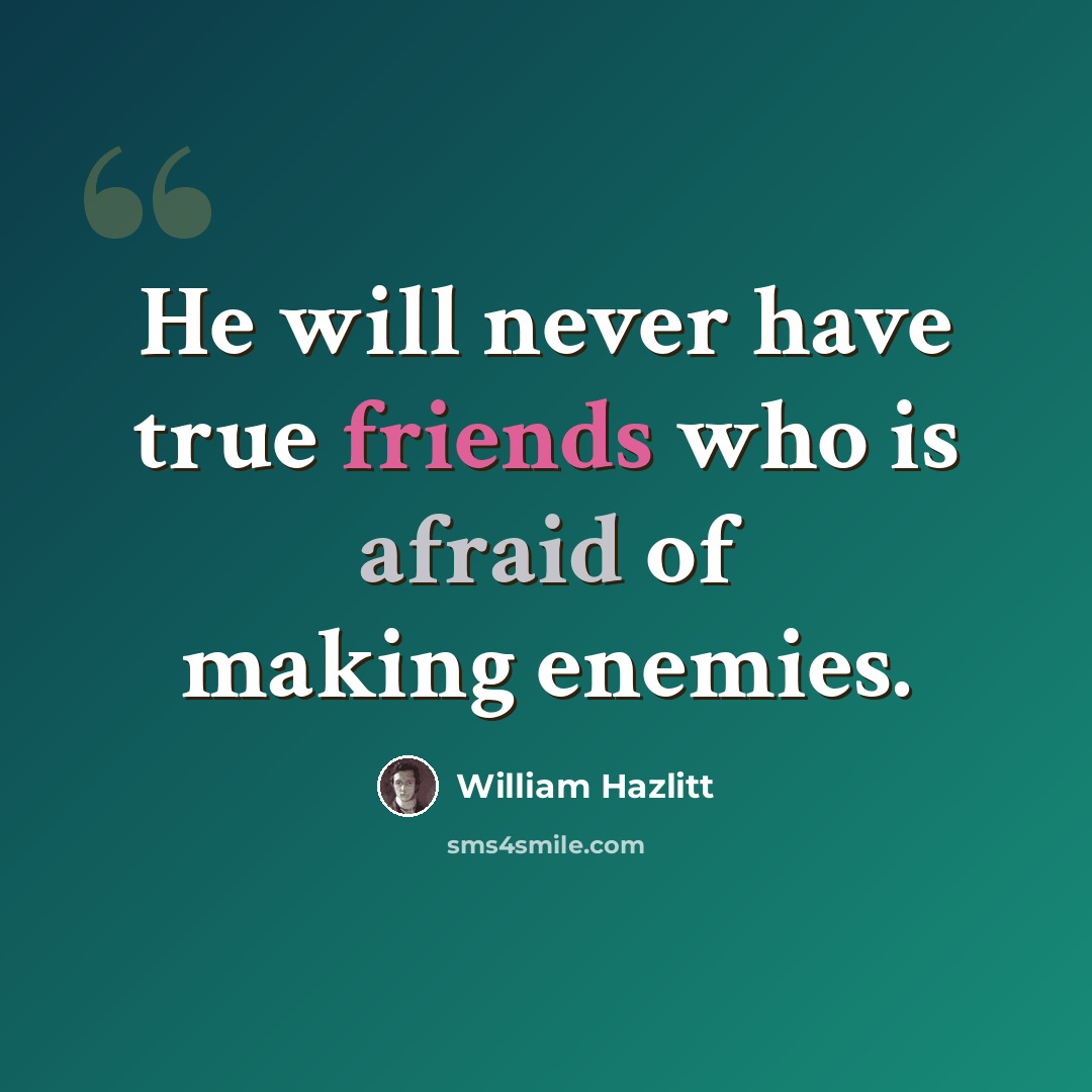 “He will never have true friends who is afraid of making enemies.” quote by William Hazlitt