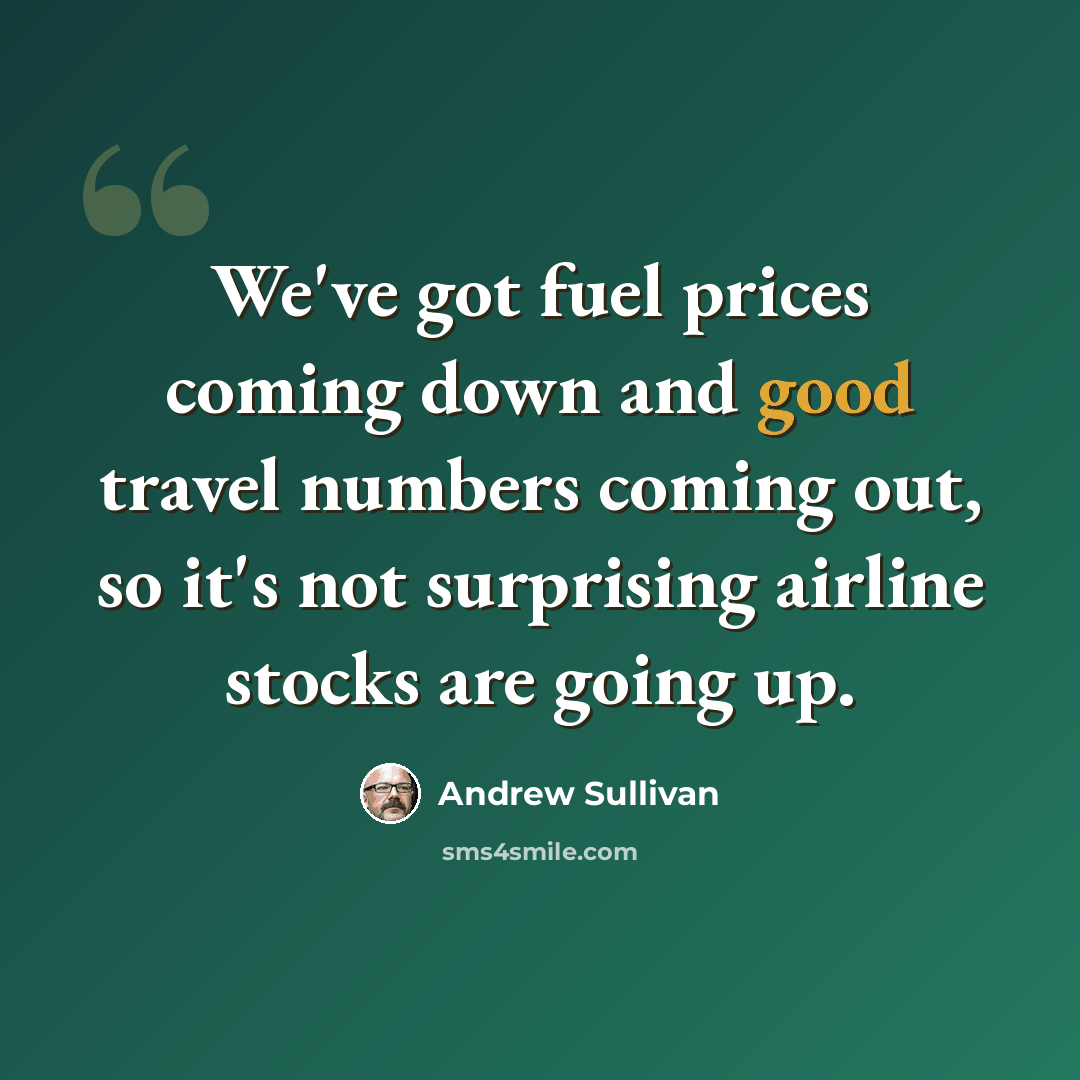 “We've got fuel prices coming down and good travel numbers coming out, so it's not surprising airline stocks are going up.” quote by Andrew Sullivan