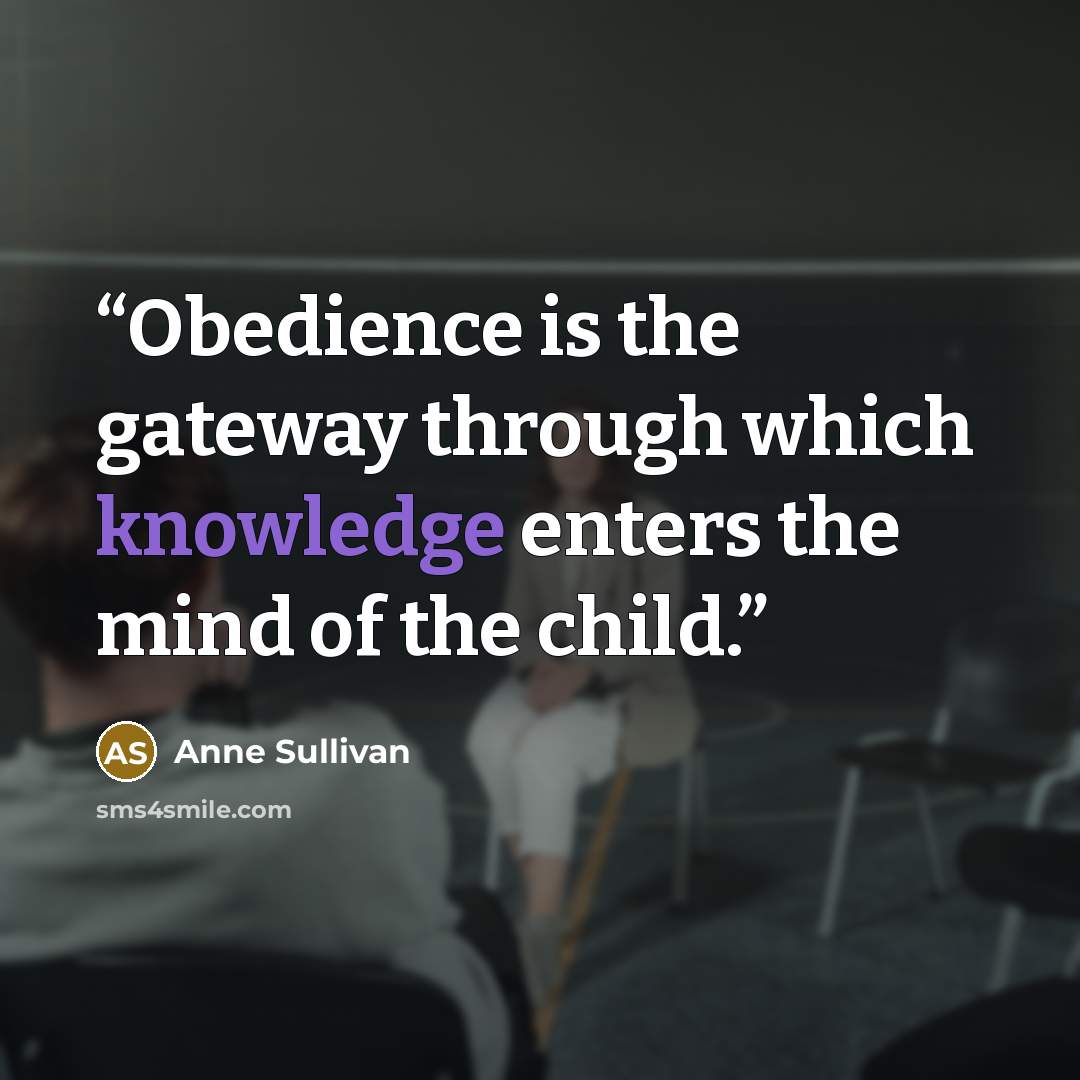 “Obedience is the gateway through which knowledge enters the mind of the child.” quote by Anne Sullivan