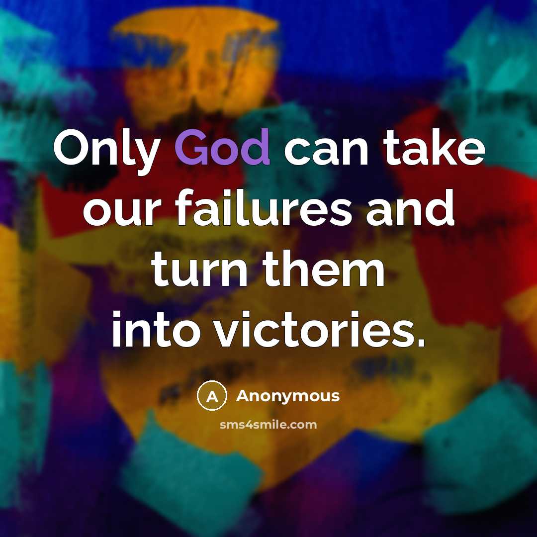 “Only God can take our failures and turn them into victories.” quote by Anonymous