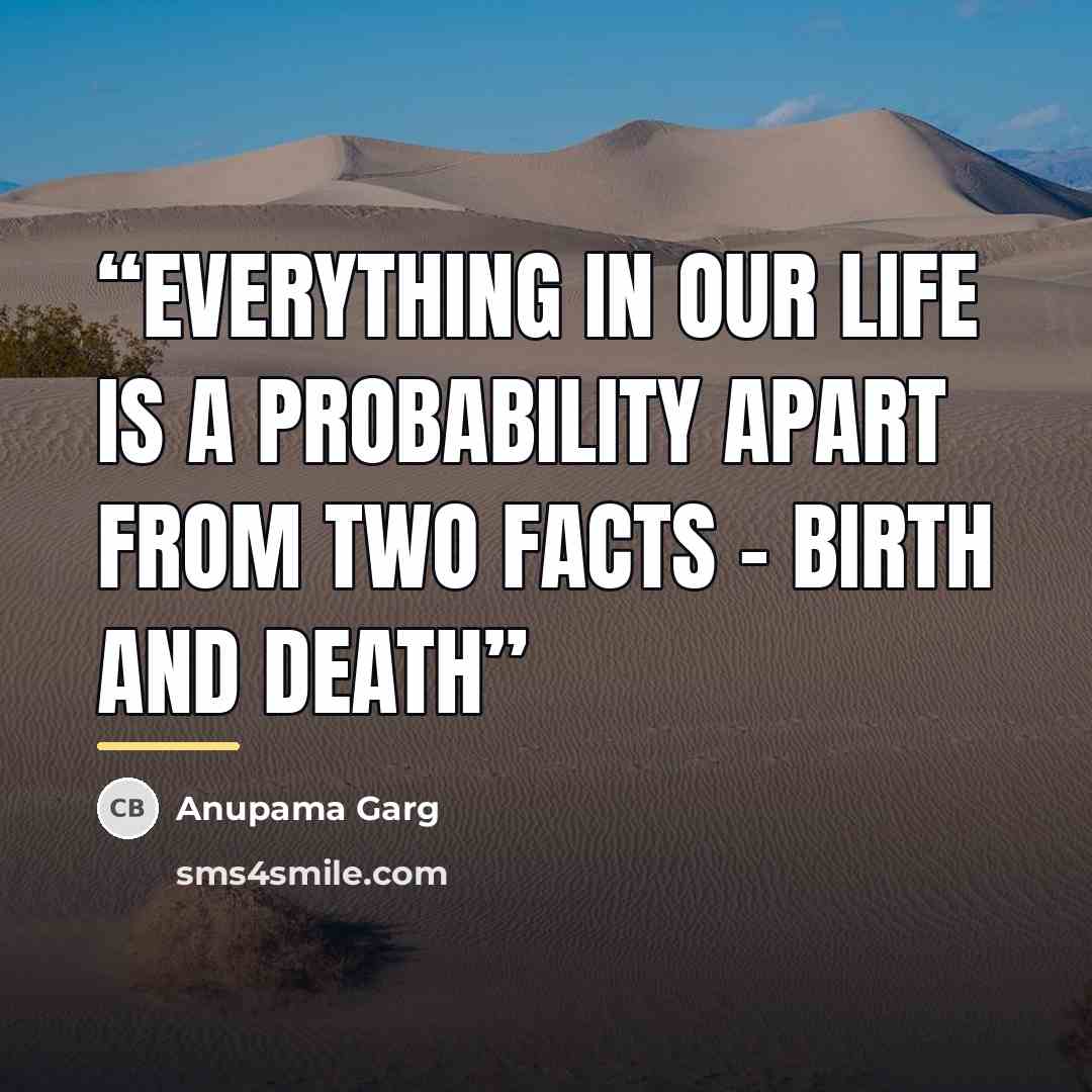 “Everything in our life is a probability apart from two facts – Birth and Death” quote by Anupama Garg