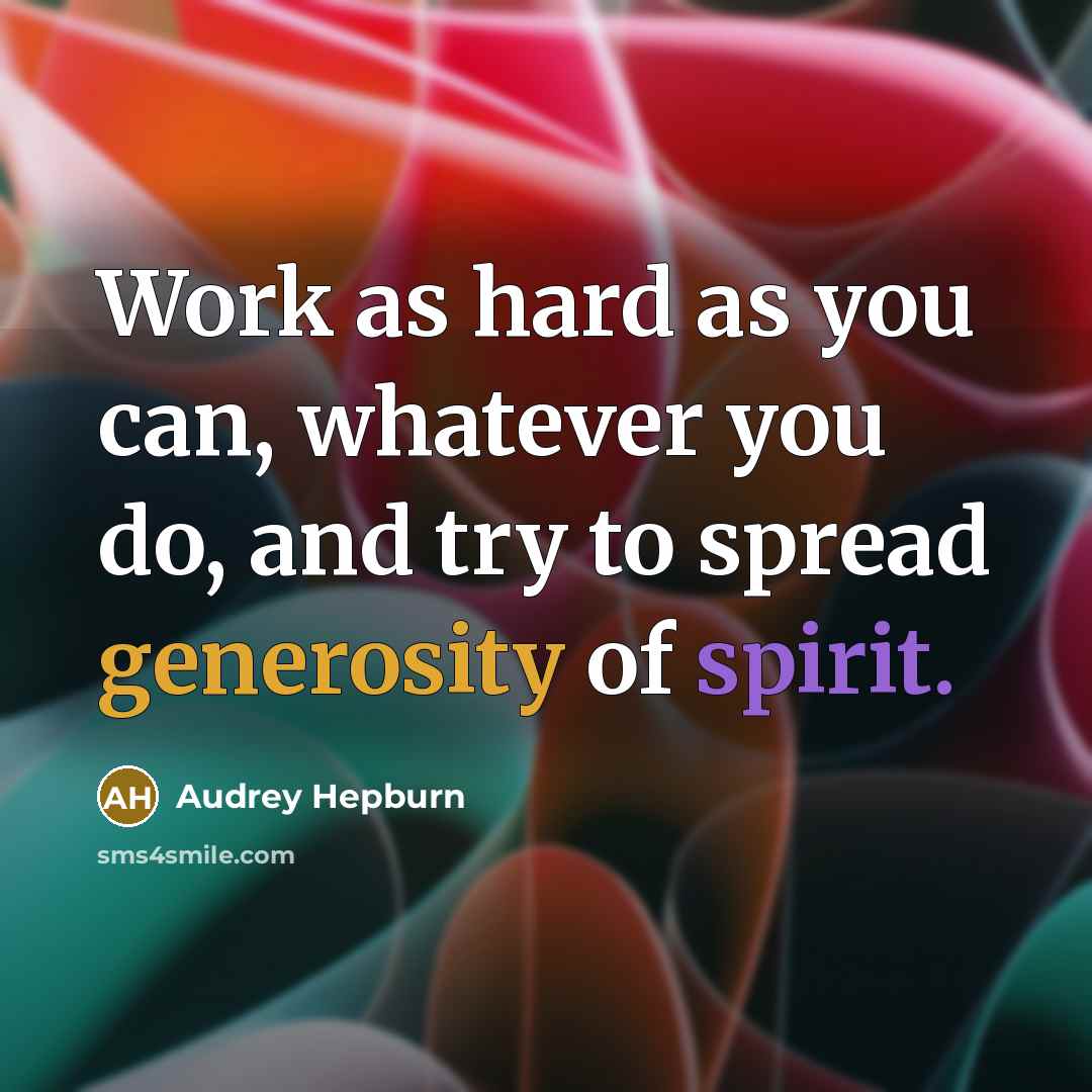 “Work as hard as you can, whatever you do, and try to spread generosity of spirit.” quote by Audrey Hepburn