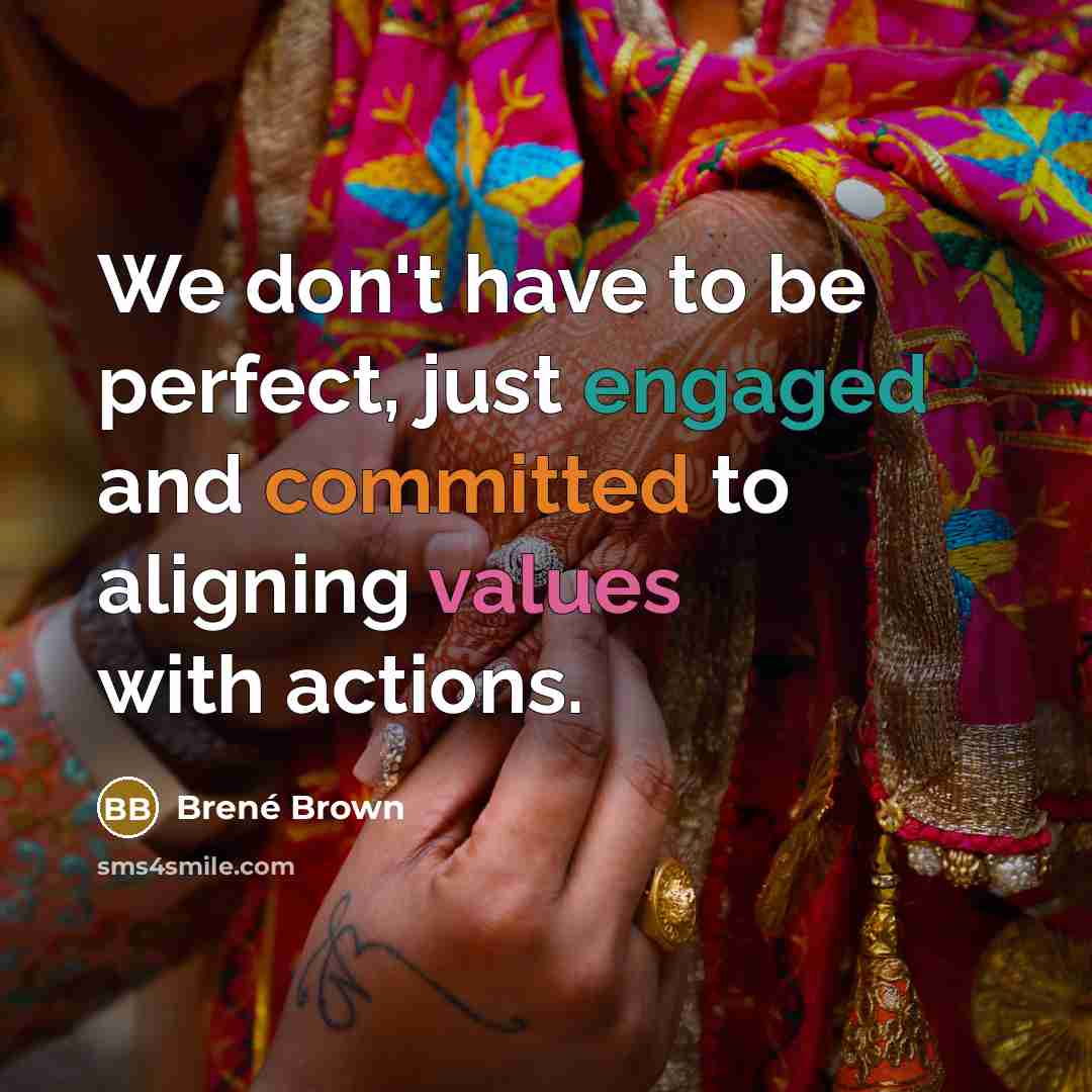 “We don't have to be perfect, just engaged and committed to aligning values with actions.” quote by Brené Brown