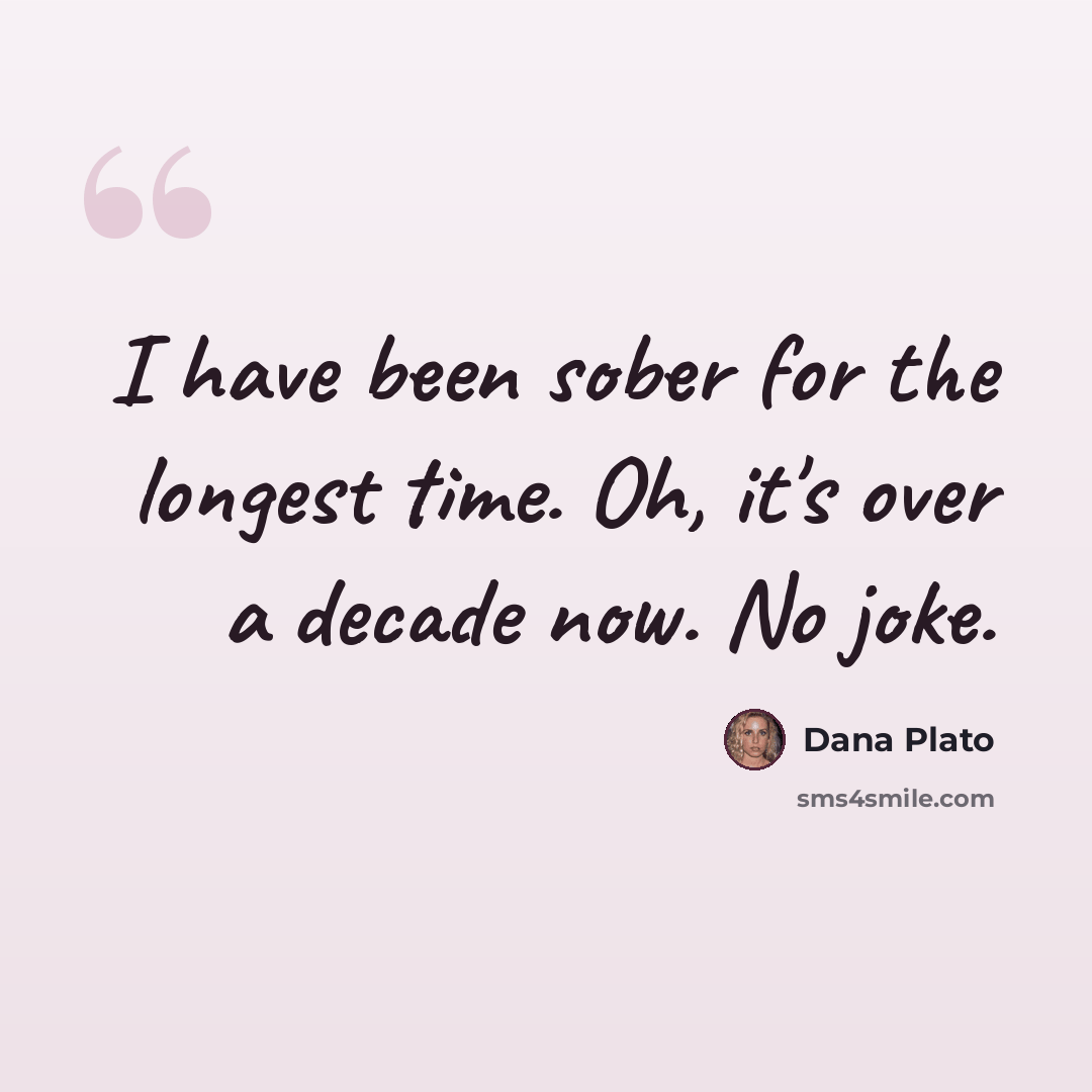 “I have been sober for the longest time. Oh, it's over a decade now. No joke.” quote by Dana Plato