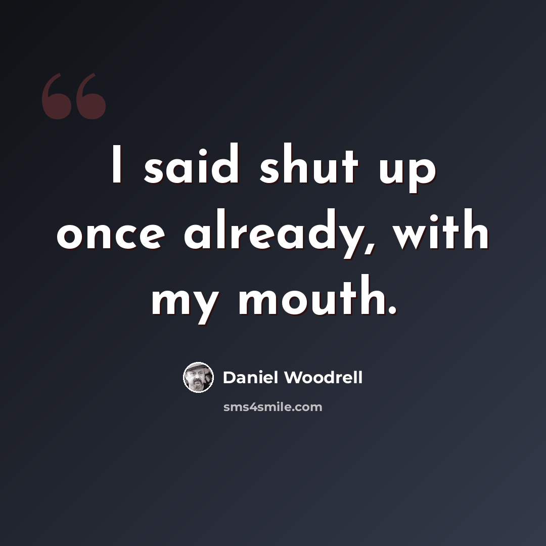 “I said shut up once already, with my mouth.” quote by Daniel Woodrell