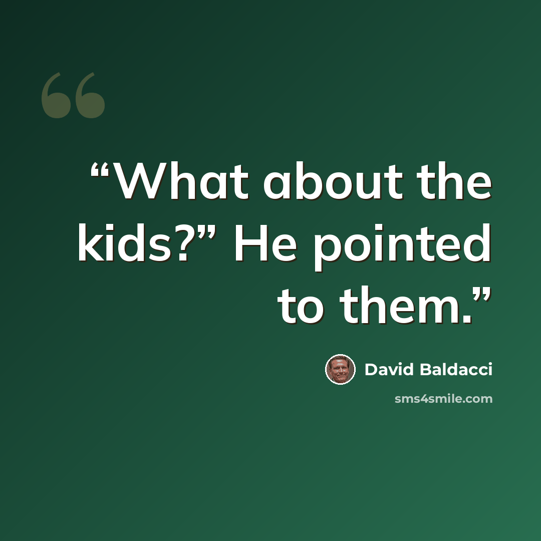 “What about the kids?” He pointed to them.” quote by David Baldacci