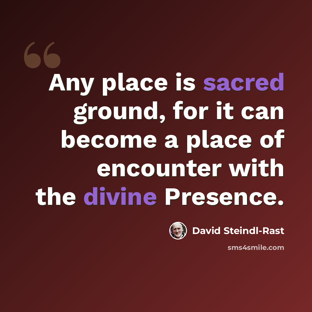 “Any place is sacred ground, for it can become a place of encounter with the divine Presence.” quote by David Steindl-Rast