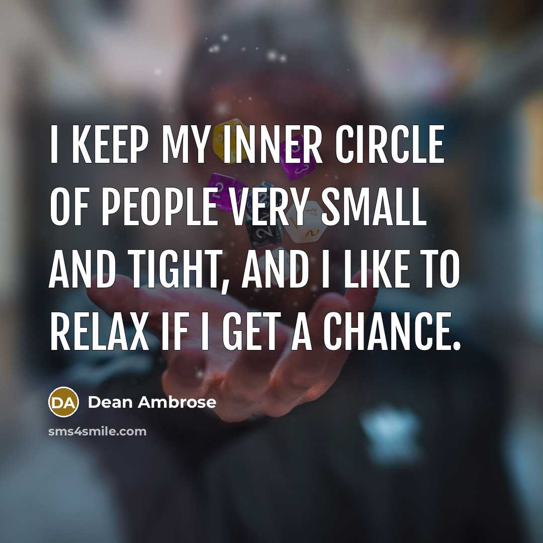 “I keep my inner circle of people very small and tight, and I like to relax if I get a chance.” quote by Dean Ambrose