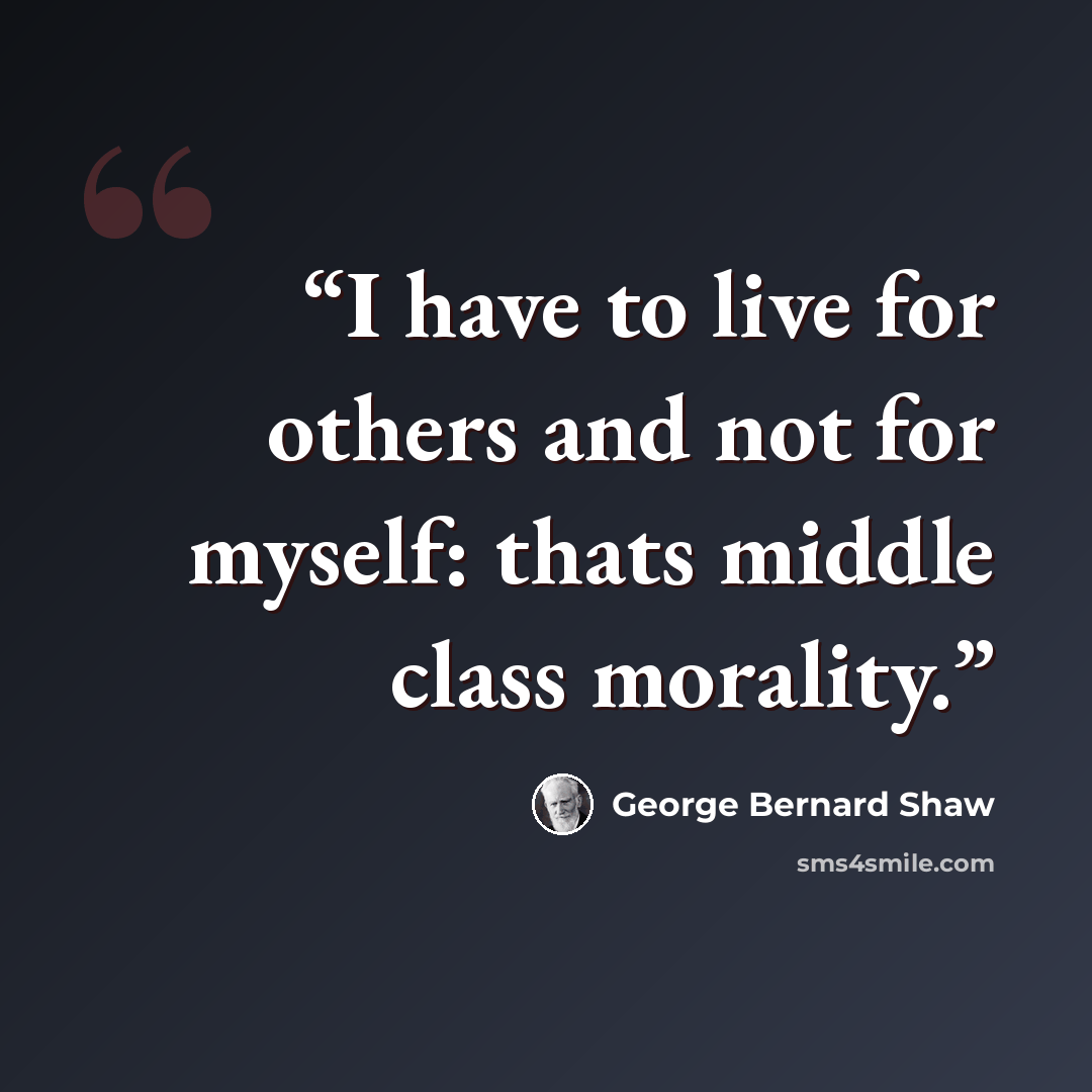 “I have to live for others and not for myself: thats middle class morality.” quote by George Bernard Shaw