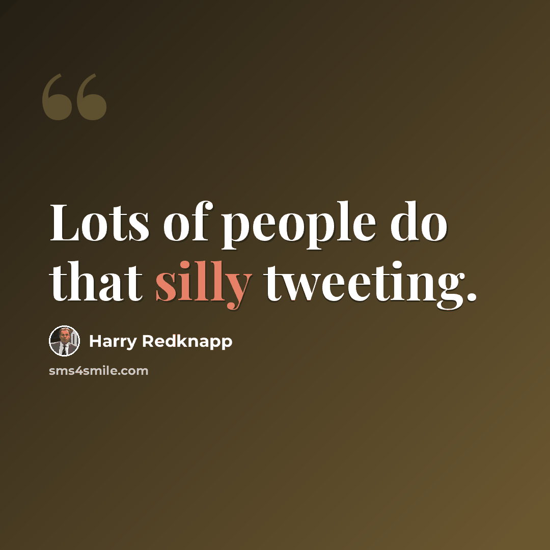 “Lots of people do that silly tweeting.” quote by Harry Redknapp