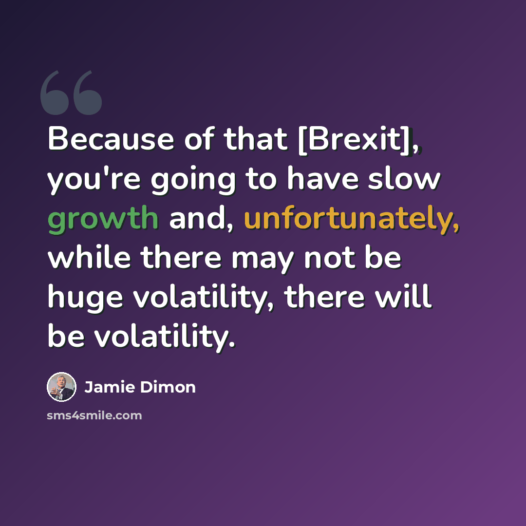 “Because of that [Brexit], you're going to have slow growth and, unfortunately, while there may not be huge volatility, there will be volatility.” quote by Jamie Dimon