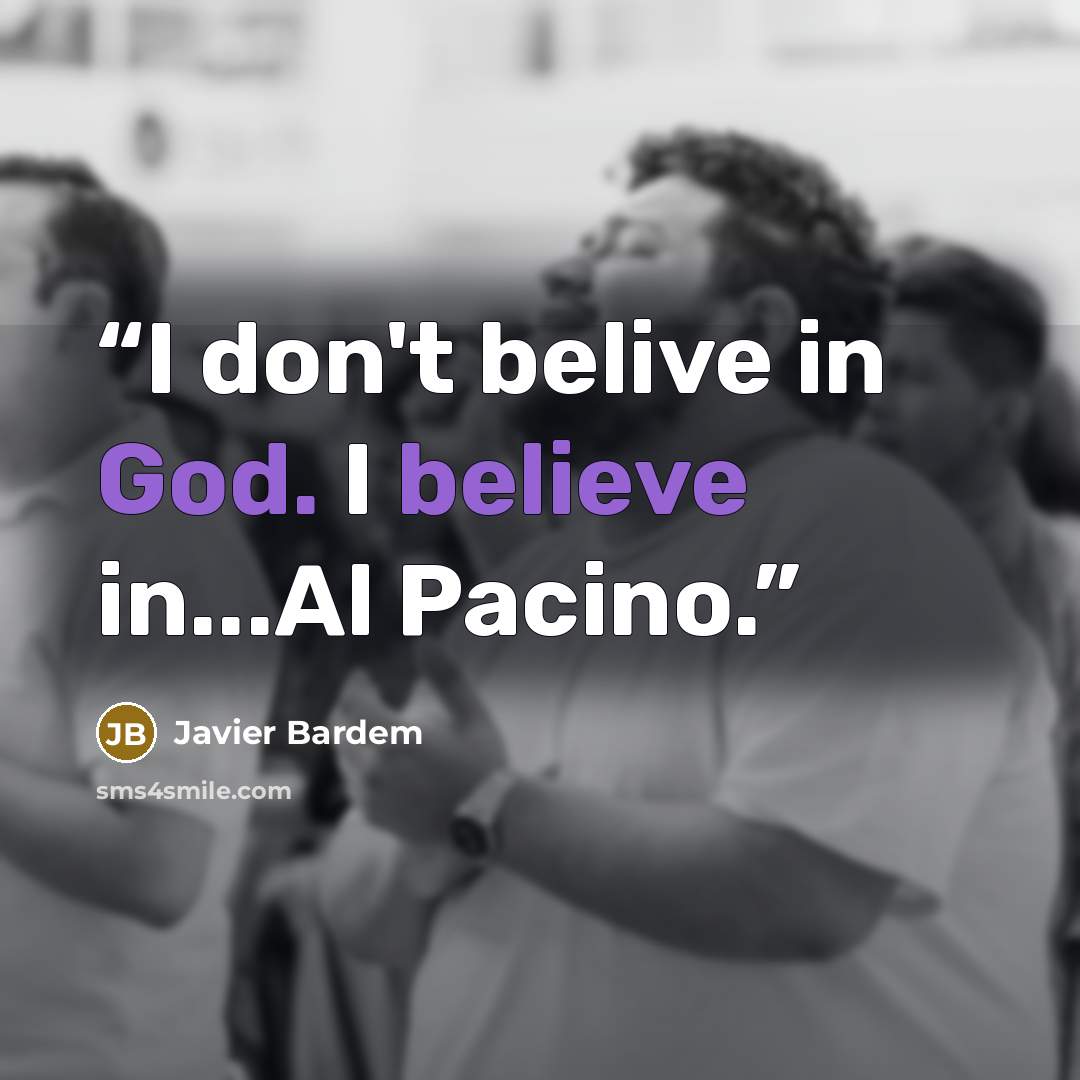 “I don't belive in God. I believe in...Al Pacino.” quote by Javier Bardem