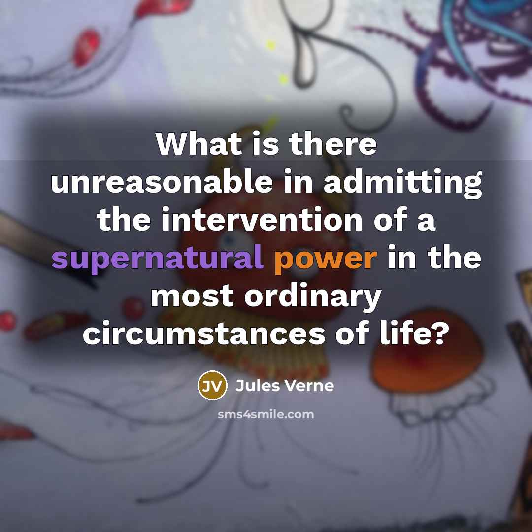 “What is there unreasonable in admitting the intervention of a supernatural power in the most ordinary circumstances of life?” quote by Jules Verne