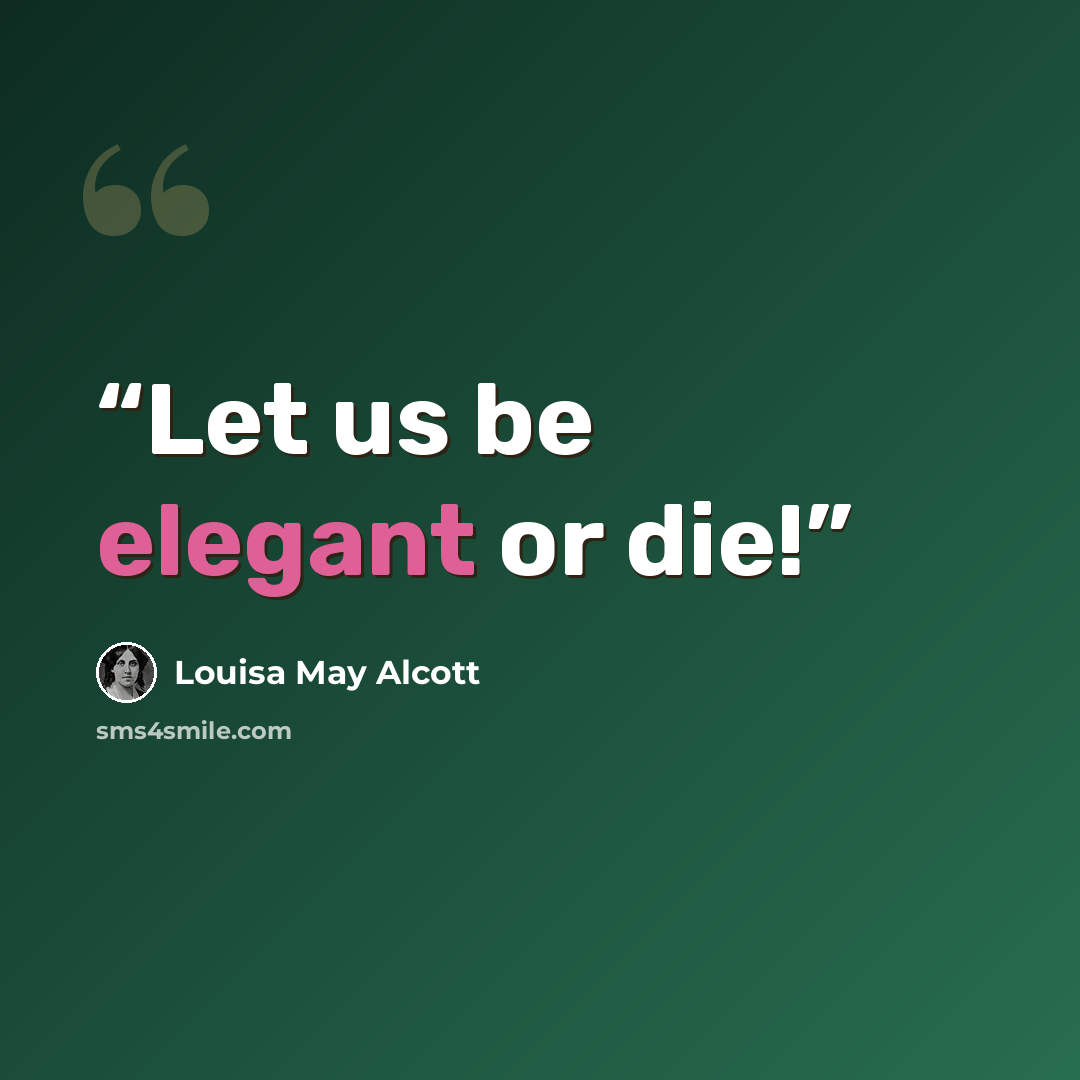 “Let us be elegant or die!” quote by Louisa May Alcott