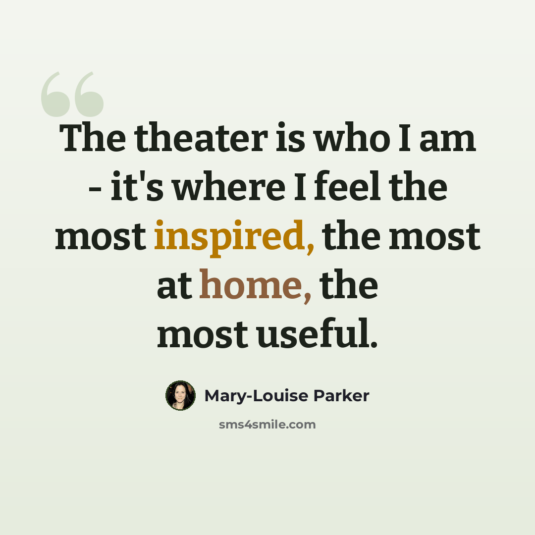 “The theater is who I am - it's where I feel the most inspired, the most at home, the most useful.” quote by Mary-Louise Parker