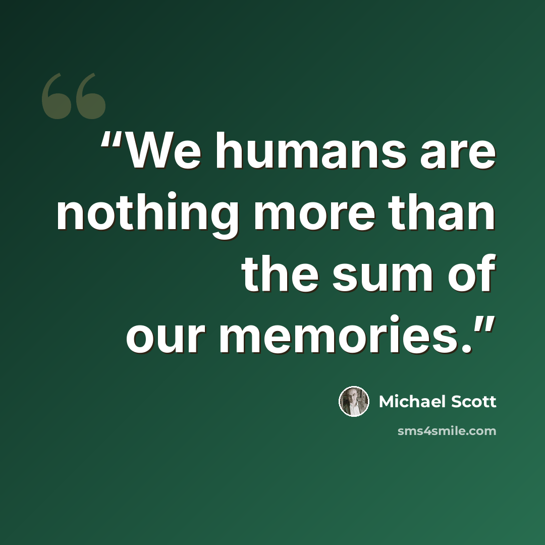 “We humans are nothing more than the sum of our memories.” quote by Michael Scott