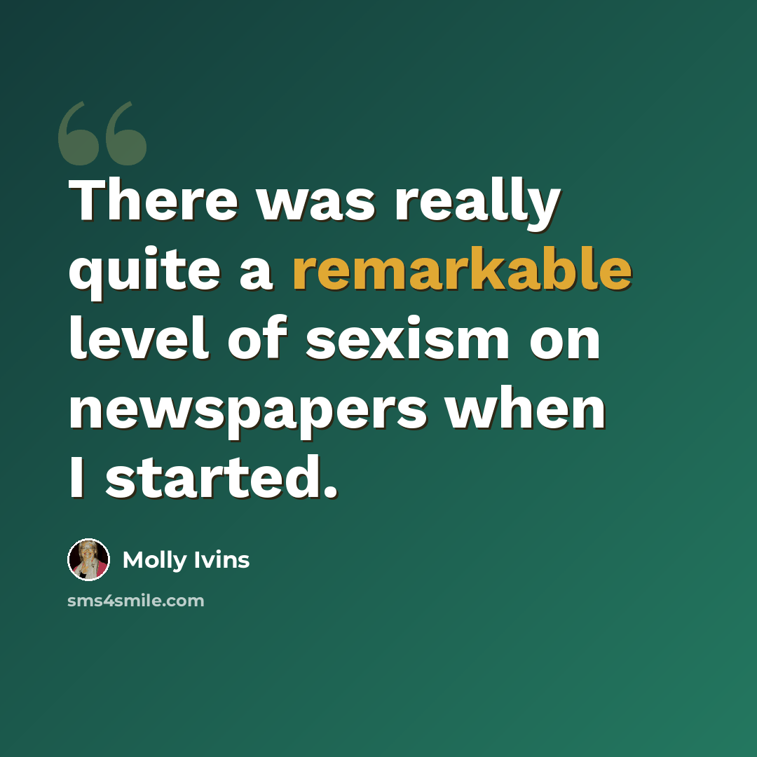“There was really quite a remarkable level of sexism on newspapers when I started.” quote by Molly Ivins