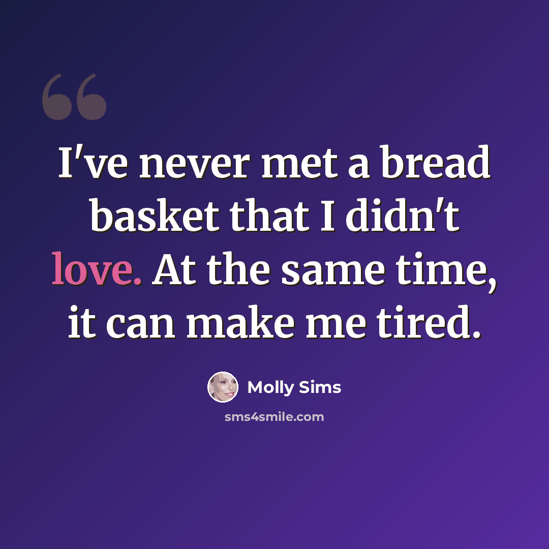 “I've never met a bread basket that I didn't love. At the same time, it can make me tired.” quote by Molly Sims