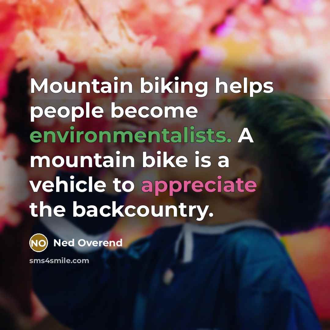 “Mountain biking helps people become environmentalists. A mountain bike is a vehicle to appreciate the backcountry.” quote by Ned Overend