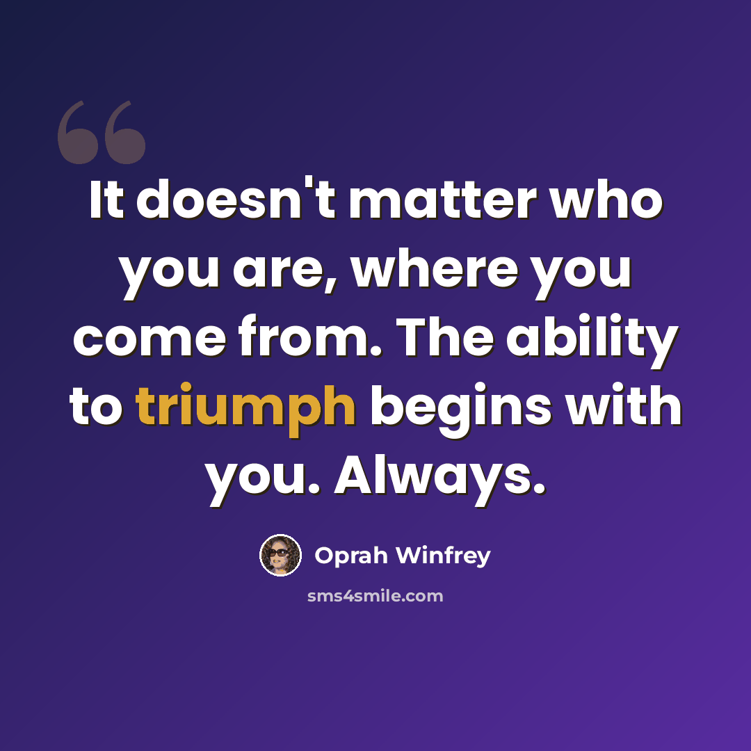 “It doesn't matter who you are, where you come from. The ability to triumph begins with you. Always.” quote by Oprah Winfrey