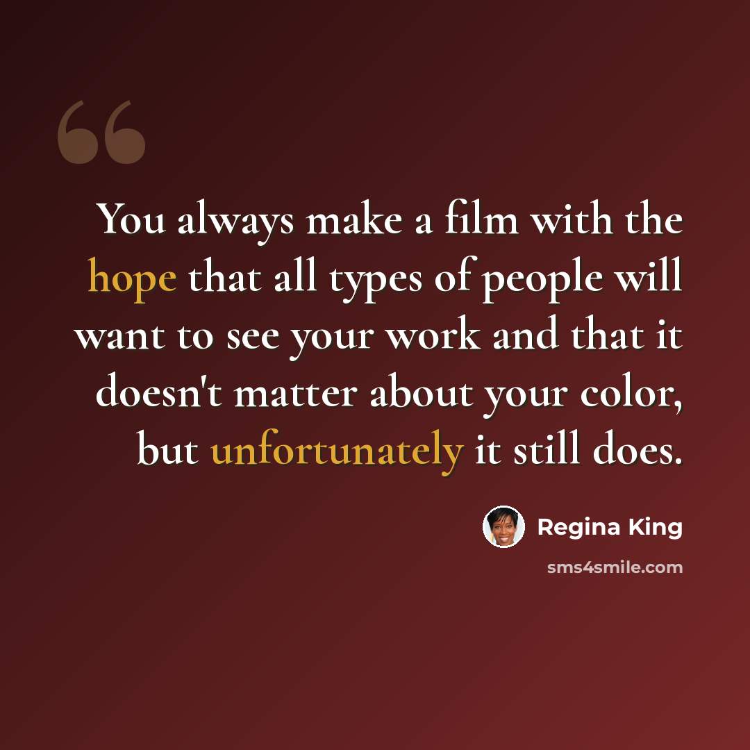 “You always make a film with the hope that all types of people will want to see your work and that it doesn't matter about your color, but unfortunately it still does.” quote by Regina King