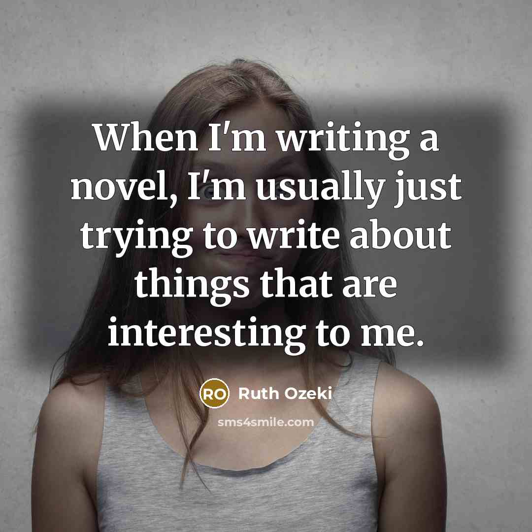 “When I'm writing a novel, I'm usually just trying to write about things that are interesting to me.” quote by Ruth Ozeki