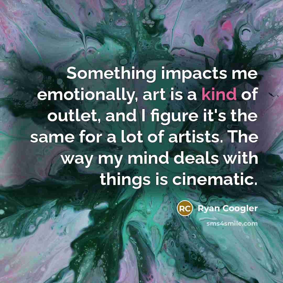 “Something impacts me emotionally, art is a kind of outlet, and I figure it's the same for a lot of artists. The way my mind deals with things is cinematic.” quote by Ryan Coogler