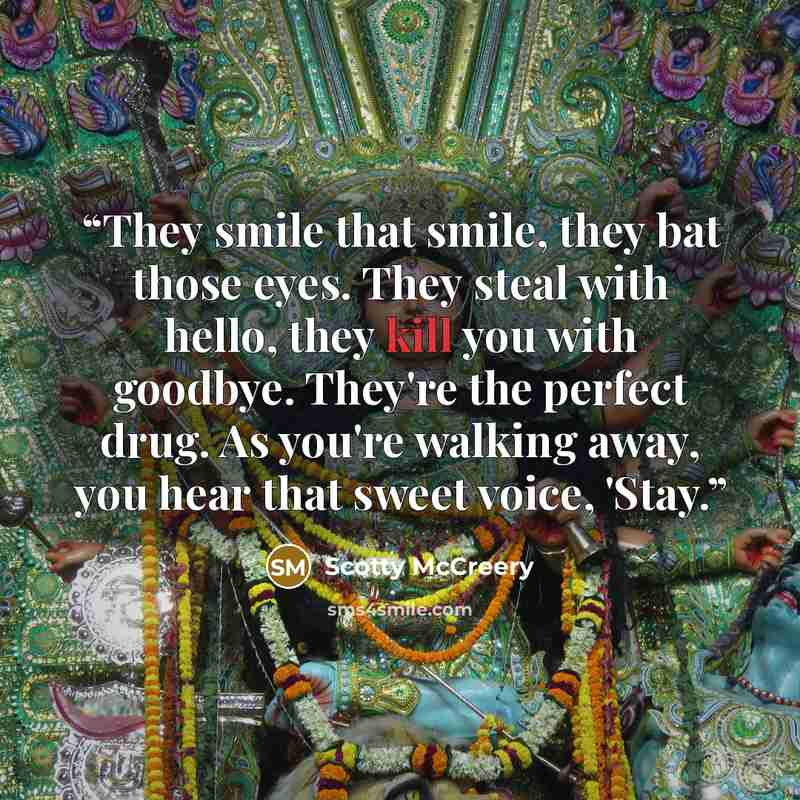 “They smile that smile, they bat those eyes. They steal with hello, they kill you with goodbye. They're the perfect drug. As you're walking away, you hear that sweet voice, 'Stay.” quote by Scotty McCreery