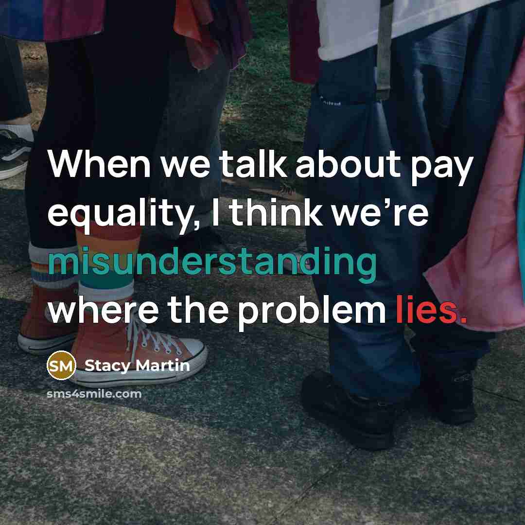 “When we talk about pay equality, I think we're misunderstanding where the problem lies.” quote by Stacy Martin