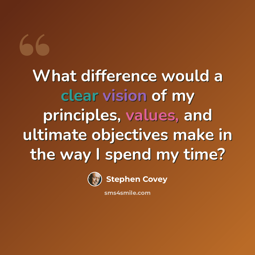 “What difference would a clear vision of my principles, values, and ultimate objectives make in the way I spend my time?” quote by Stephen Covey