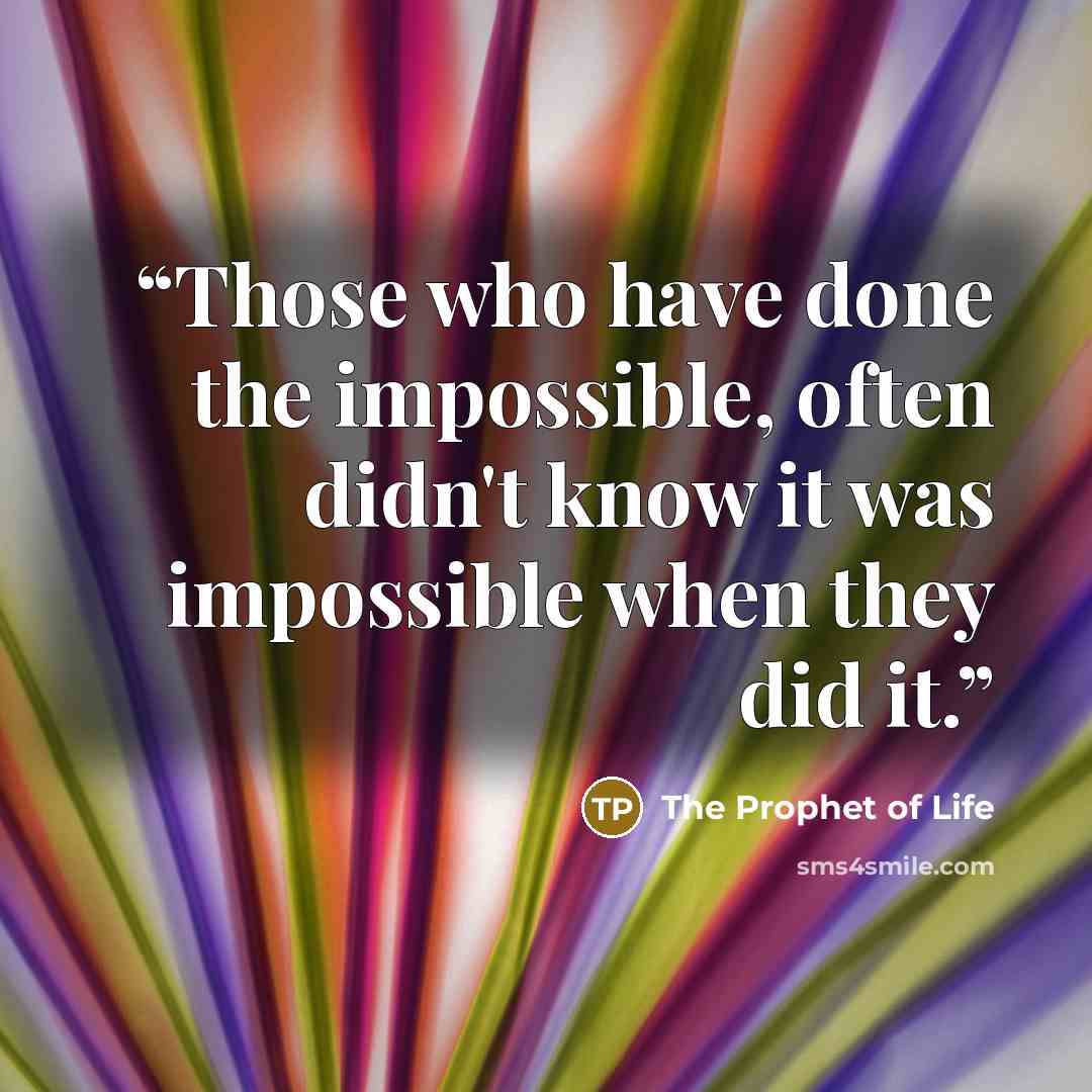 “Those who have done the impossible, often didn't know it was impossible when they did it.” quote by The Prophet of Life
