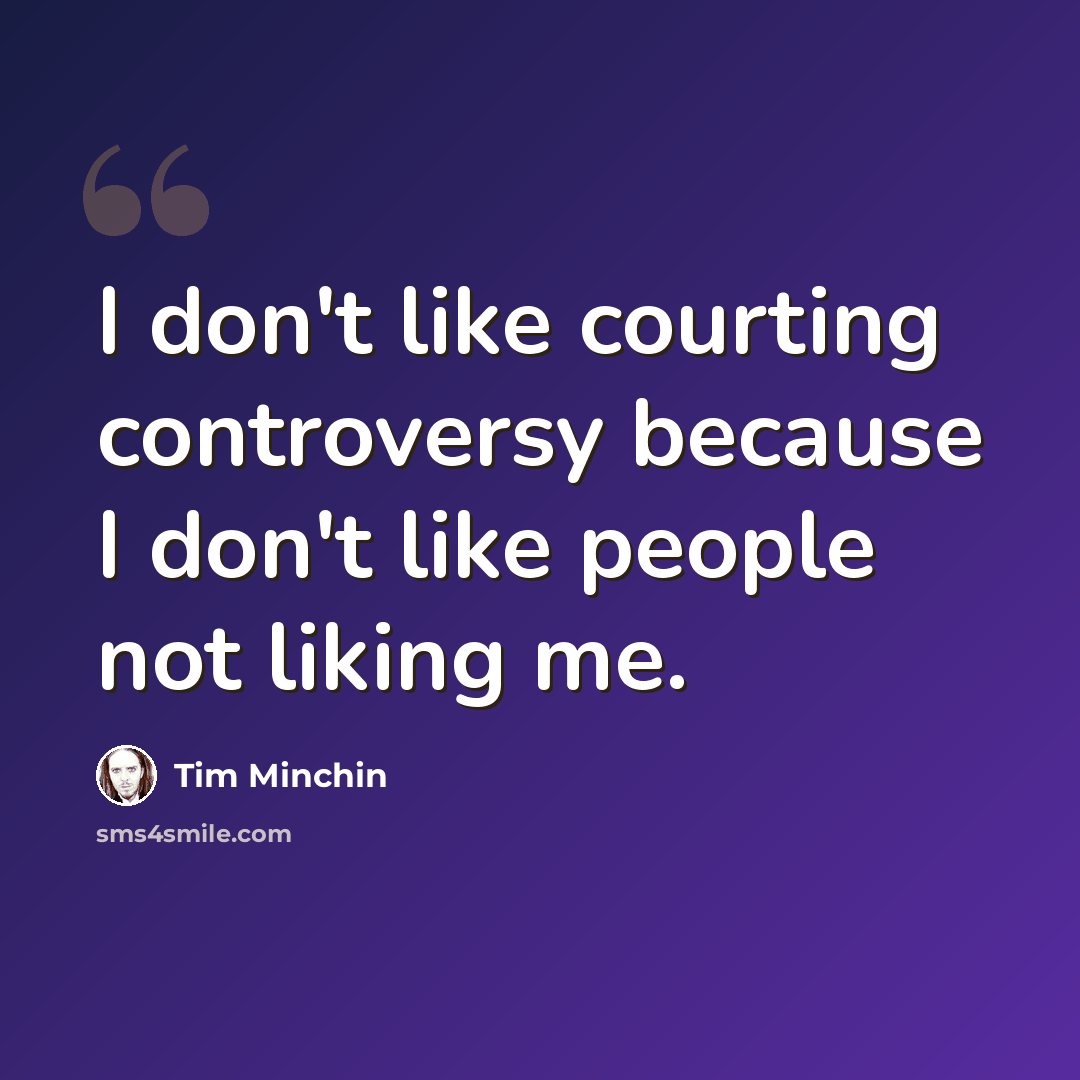 “I don't like courting controversy because I don't like people not liking me.” quote by Tim Minchin