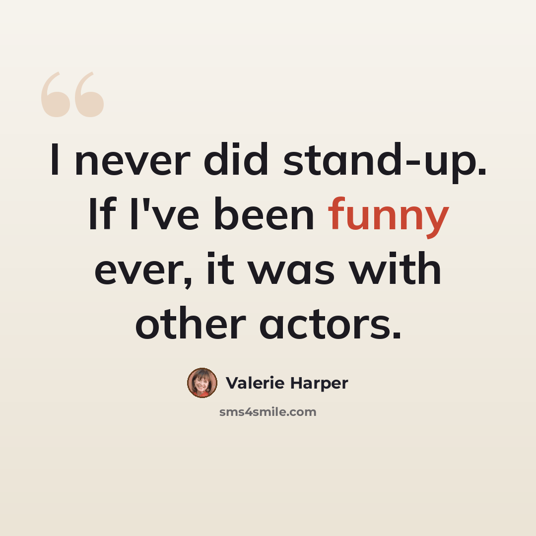 “I never did stand-up. If I've been funny ever, it was with other actors.” quote by Valerie Harper